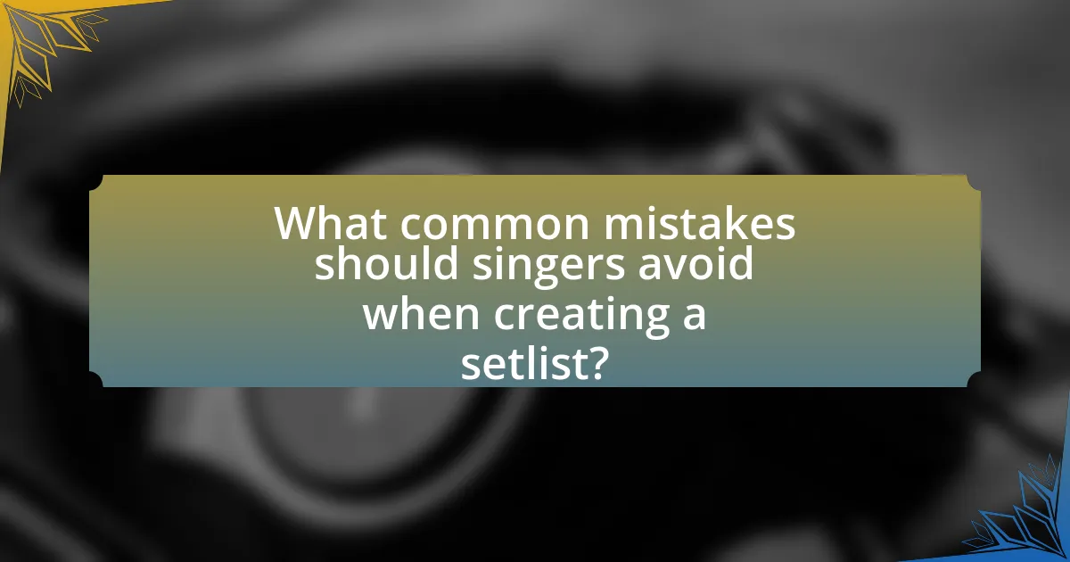What common mistakes should singers avoid when creating a setlist?